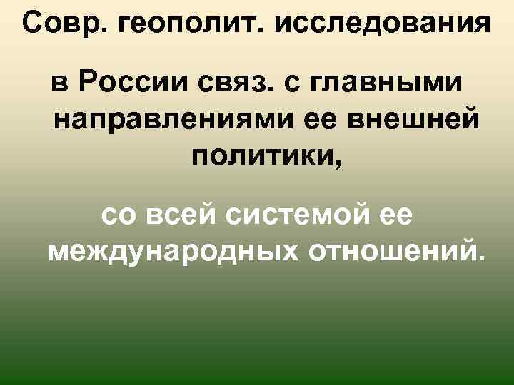 Совр. геополит. исследования в России связ. с главными направлениями ее внешней политики, со всей