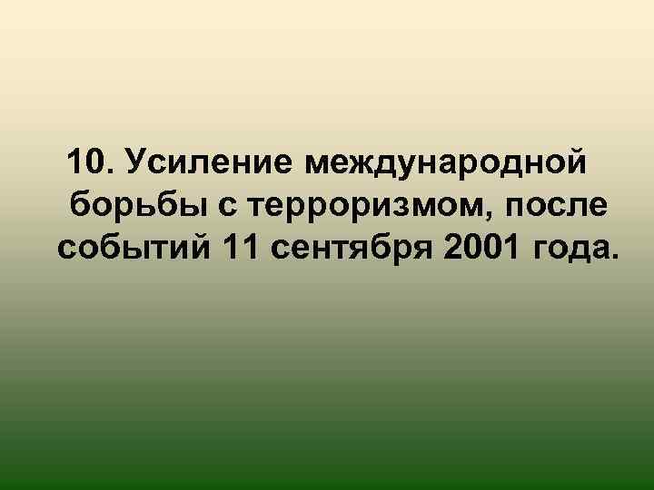 10. Усиление международной борьбы с терроризмом, после событий 11 сентября 2001 года. 