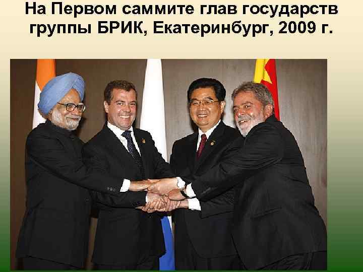 На Первом саммите глав государств группы БРИК, Екатеринбург, 2009 г. 