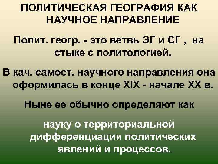 ПОЛИТИЧЕСКАЯ ГЕОГРАФИЯ КАК НАУЧНОЕ НАПРАВЛЕНИЕ Полит. геогр. - это ветвь ЭГ и СГ ,