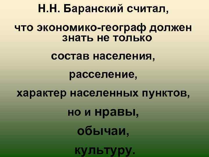 Н. Н. Баранский считал, что экономико-географ должен знать не только состав населения, расселение, характер