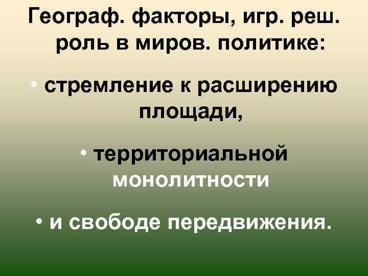Географ. факторы, игр. реш. роль в миров. политике: • стремление к расширению площади, •