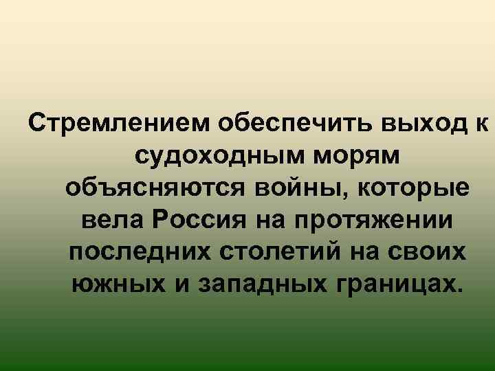 Стремлением обеспечить выход к судоходным морям объясняются войны, которые вела Россия на протяжении последних