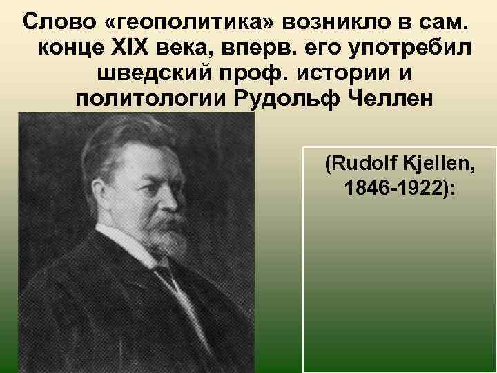 Слово «геополитика» возникло в сам. конце XIX века, вперв. его употребил шведский проф. истории
