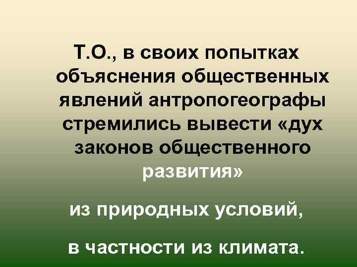 Т. О. , в своих попытках объяснения общественных явлений антропогеографы стремились вывести «дух законов
