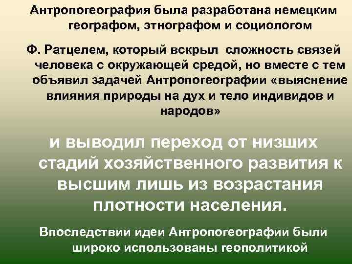 Антропогеография была разработана немецким географом, этнографом и социологом Ф. Ратцелем, который вскрыл сложность связей