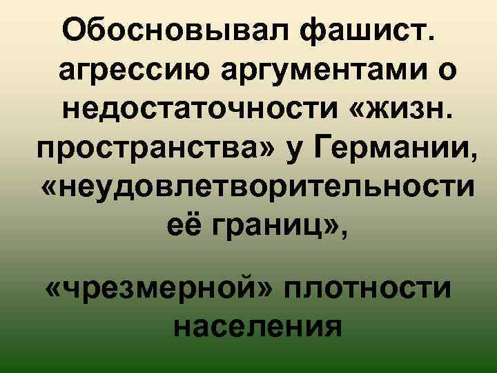 Обосновывал фашист. агрессию аргументами о недостаточности «жизн. пространства» у Германии, «неудовлетворительности её границ» ,