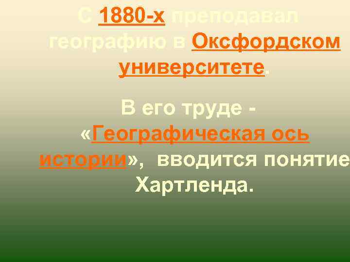 С 1880 -х преподавал географию в Оксфордском университете. В его труде - «Географическая ось