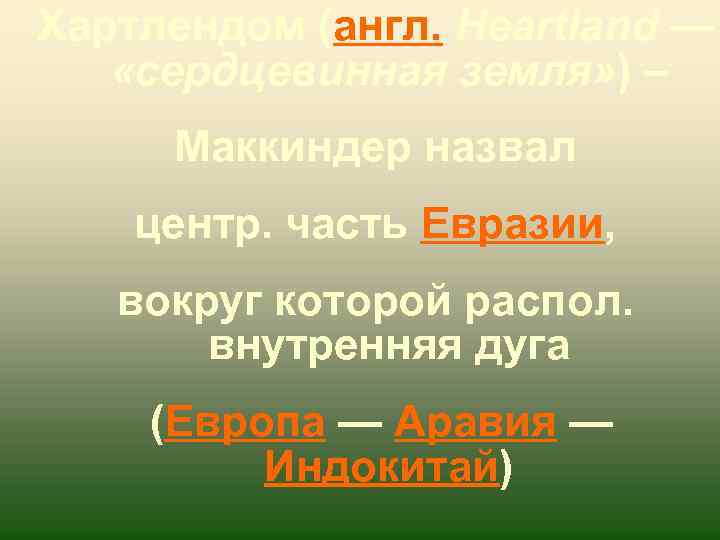 Хартлендом (англ. Heartland — «сердцевинная земля» ) – Маккиндер назвал центр. часть Евразии, вокруг