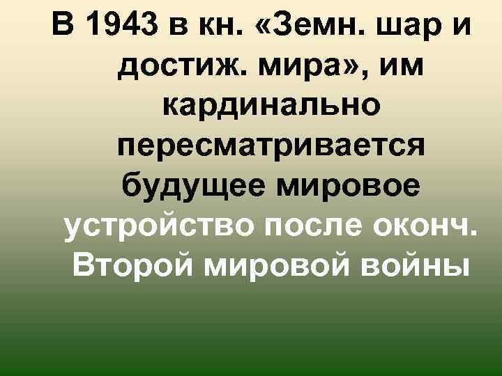 В 1943 в кн. «Земн. шар и достиж. мира» , им кардинально пересматривается будущее