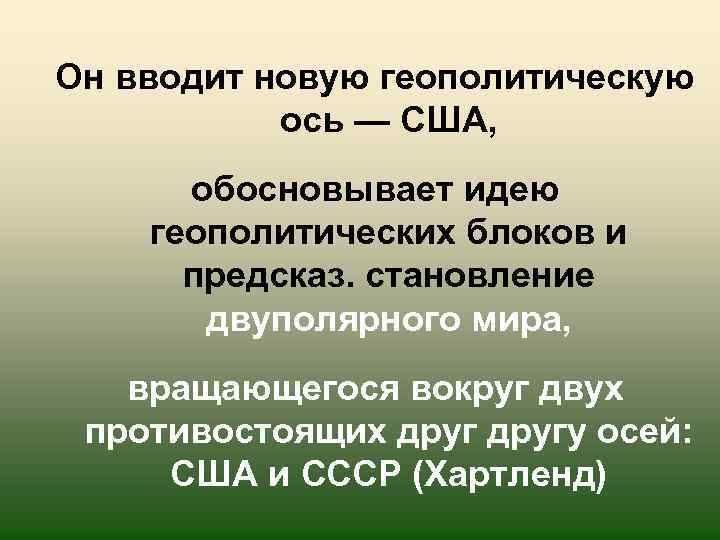 Он вводит новую геополитическую ось — США, обосновывает идею геополитических блоков и предсказ. становление