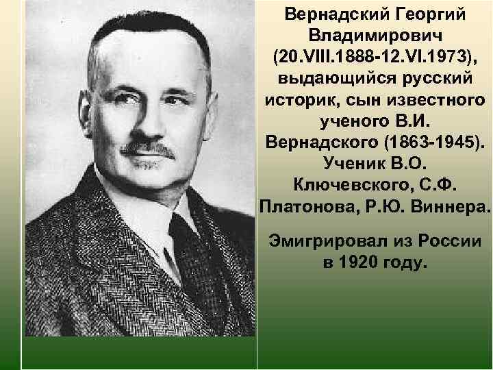Вернадский Георгий Владимирович (20. VIII. 1888 -12. VI. 1973), выдающийся русский историк, сын известного