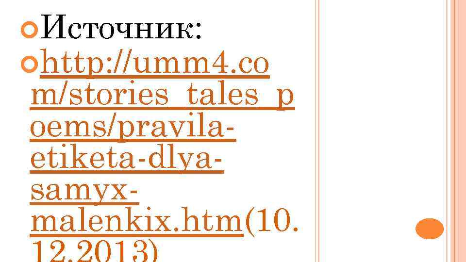  Источник: http: //umm 4. co m/stories_tales_p oems/pravilaetiketa-dlyasamyxmalenkix. htm(10. 