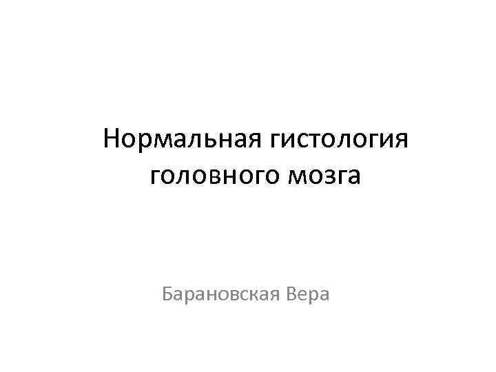 Нормальная гистология головного мозга Барановская Вера 