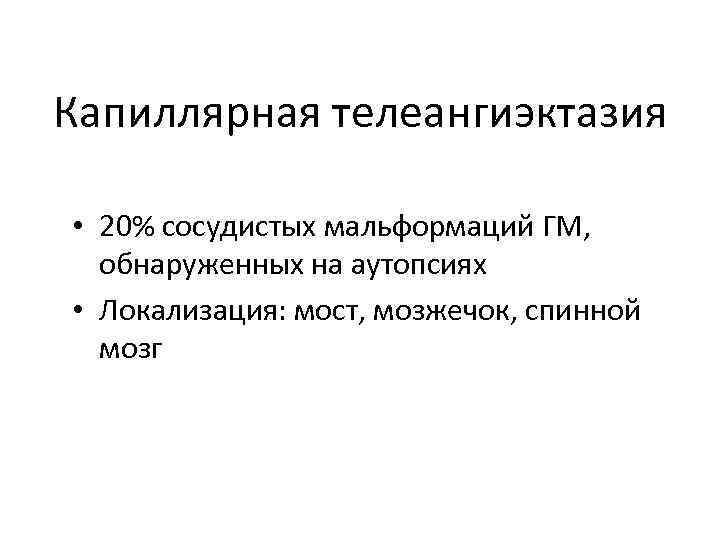 Капиллярная телеангиэктазия • 20% сосудистых мальформаций ГМ, обнаруженных на аутопсиях • Локализация: мост, мозжечок,