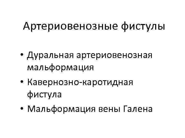 Артериовенозные фистулы • Дуральная артериовенозная мальформация • Кавернозно-каротидная фистула • Мальформация вены Галена 