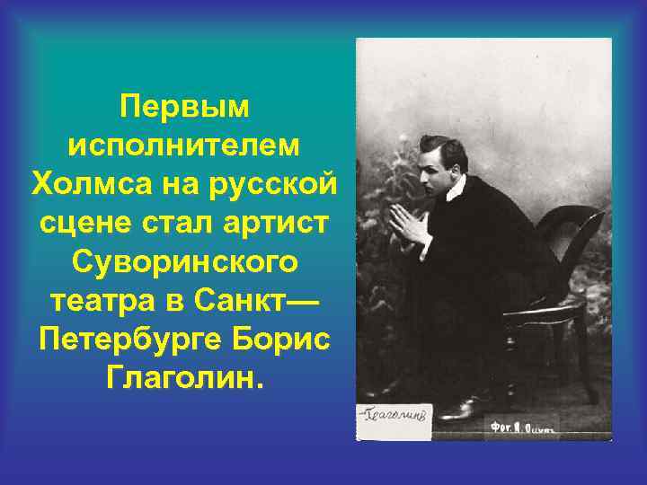 Первым исполнителем Холмса на русской сцене стал артист Суворинского театра в Санкт— Петербурге Борис