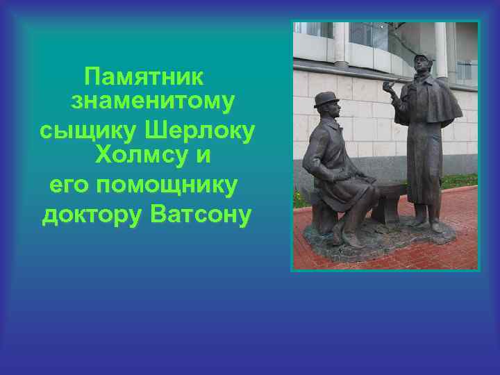 Памятник знаменитому сыщику Шерлоку Холмсу и его помощнику доктору Ватсону 