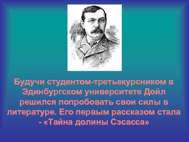 Будучи студентом-третьекурсником в Эдинбургском университете Дойл решился попробовать свои силы в литературе. Его первым