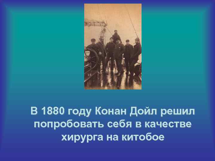 В 1880 году Конан Дойл решил попробовать себя в качестве хирурга на китобое 