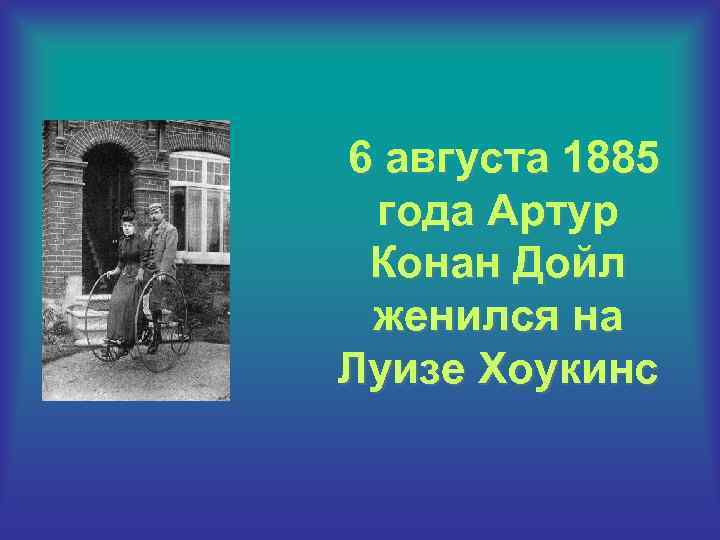 6 августа 1885 года Артур Конан Дойл женился на Луизе Хоукинс 