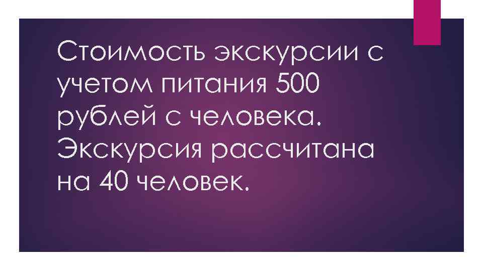 Стоимость экскурсии с учетом питания 500 рублей с человека. Экскурсия рассчитана на 40 человек.