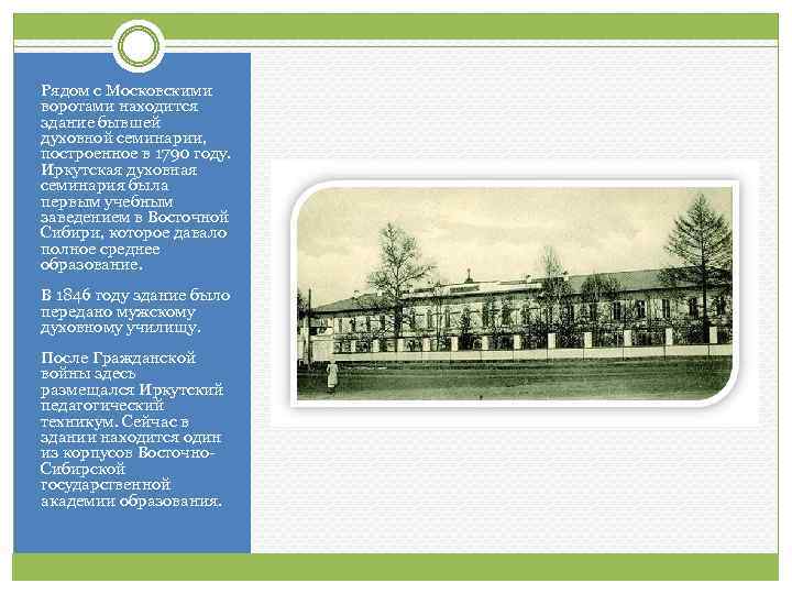 Рядом с Московскими воротами находится здание бывшей духовной семинарии, построенное в 1790 году. Иркутская
