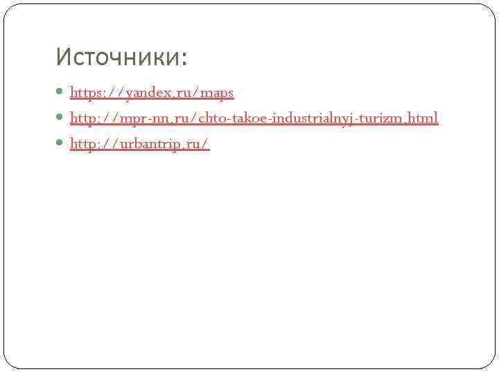 Источники: https: //yandex. ru/maps http: //mpr-nn. ru/chto-takoe-industrialnyj-turizm. html http: //urbantrip. ru/ 