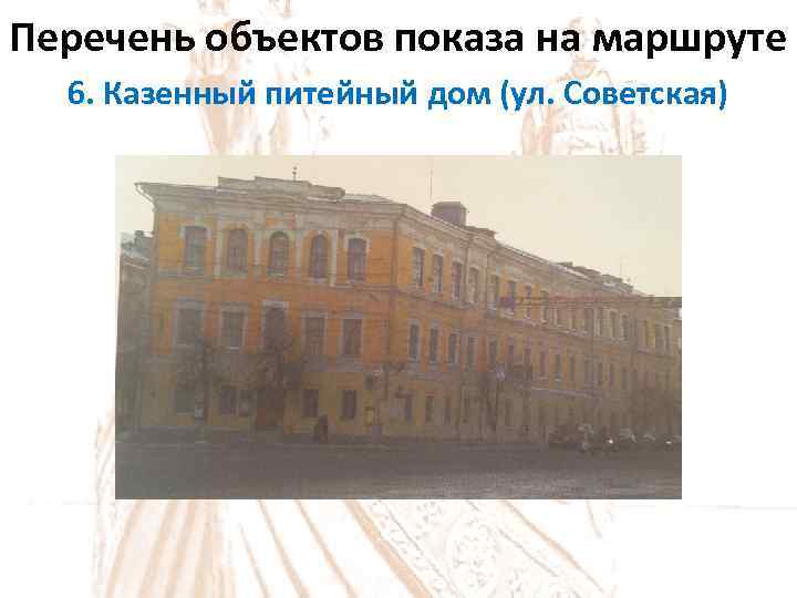 Перечень объектов показа на маршруте 6. Казенный питейный дом (ул. Советская) 