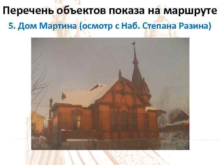 Перечень объектов показа на маршруте 5. Дом Мартина (осмотр с Наб. Степана Разина) 