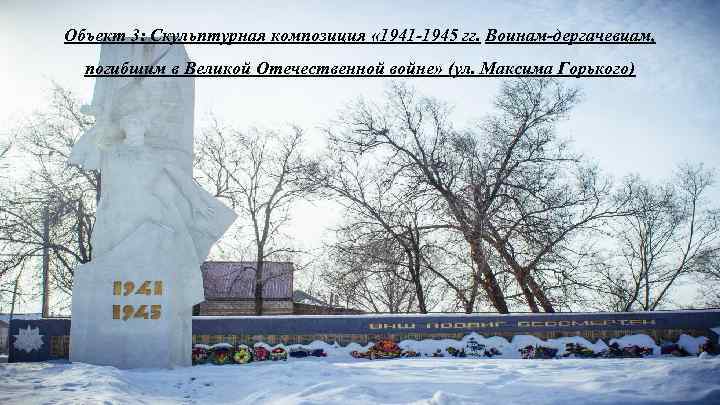 Объект 3: Скульптурная композиция « 1941 -1945 гг. Воинам-дергачевцам, погибшим в Великой Отечественной войне»