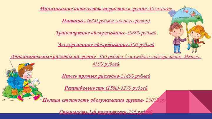 Минимальное количество туристов в группе-30 человек Питание- 6000 рублей (на всю группу) Транспортное обслуживание-10800