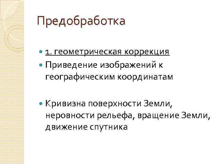 Предобработка 1. геометрическая коррекция Приведение изображений к географическим координатам Кривизна поверхности Земли, неровности рельефа,