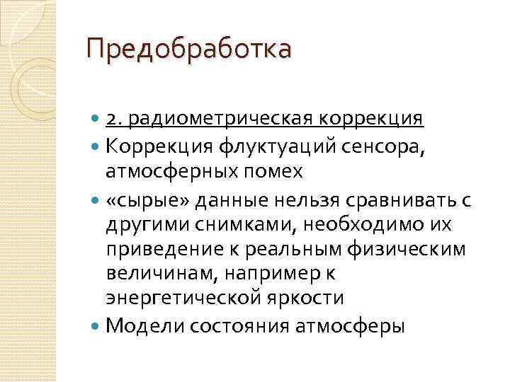 Предобработка 2. радиометрическая коррекция Коррекция флуктуаций сенсора, атмосферных помех «сырые» данные нельзя сравнивать с