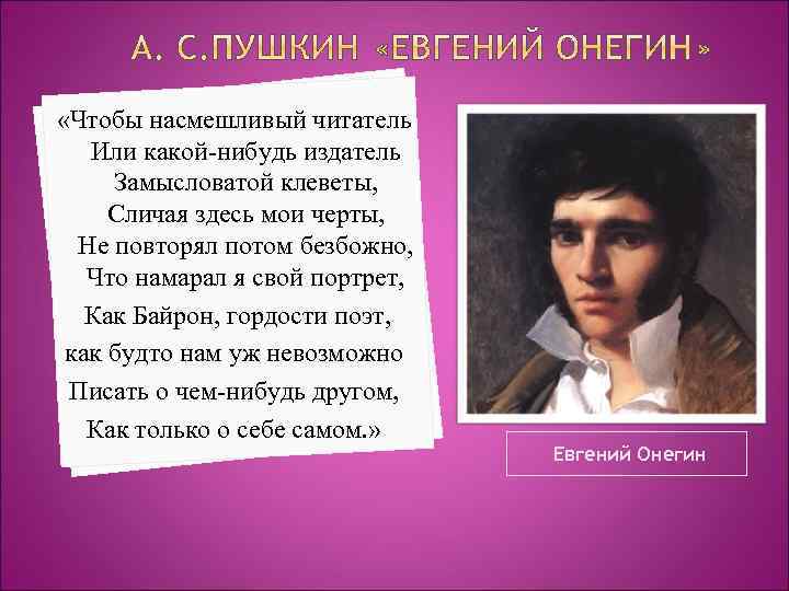  «Чтобы насмешливый читатель Или какой-нибудь издатель Замысловатой клеветы, Сличая здесь мои черты, Не