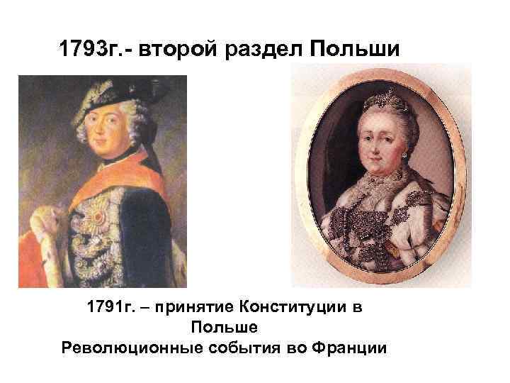 1793 г. - второй раздел Польши 1791 г. – принятие Конституции в Польше Революционные