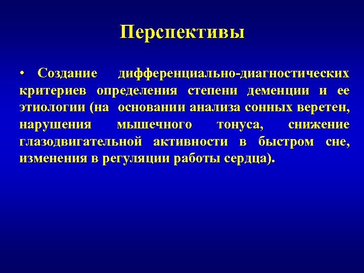 Перспективы • Создание дифференциально-диагностических критериев определения степени деменции и ее этиологии (на основании анализа
