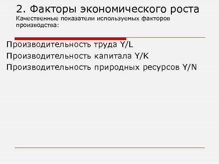 2. Факторы экономического роста Качественные показатели используемых факторов производства: Производительность труда Y/L Производительность капитала