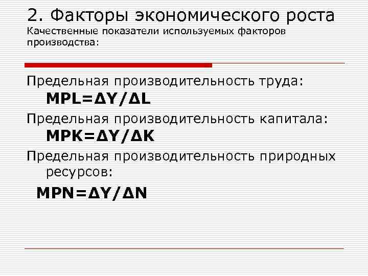 2. Факторы экономического роста Качественные показатели используемых факторов производства: Предельная производительность труда: MPL=∆Y/∆L Предельная