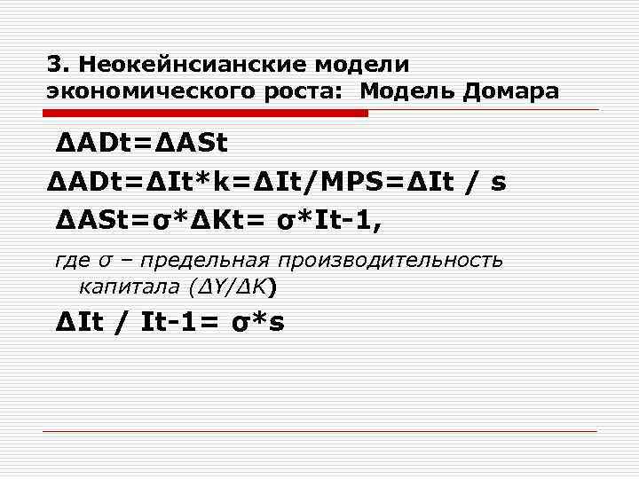 3. Неокейнсианские модели экономического роста: Модель Домара ∆ADt=∆ASt ∆ADt=∆It*k=∆It/MPS=∆It / s ∆ASt=σ*∆Kt= σ*It-1, где