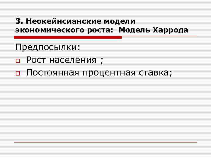 3. Неокейнсианские модели экономического роста: Модель Харрода Предпосылки: o Рост населения ; o Постоянная