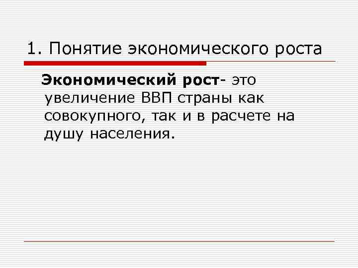 1. Понятие экономического роста Экономический рост- это увеличение ВВП страны как совокупного, так и