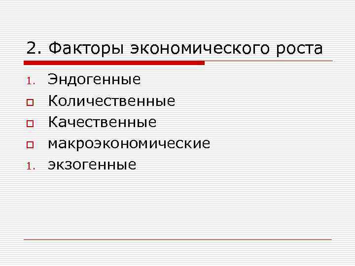 2. Факторы экономического роста 1. o o o 1. Эндогенные Количественные Качественные макроэкономические экзогенные