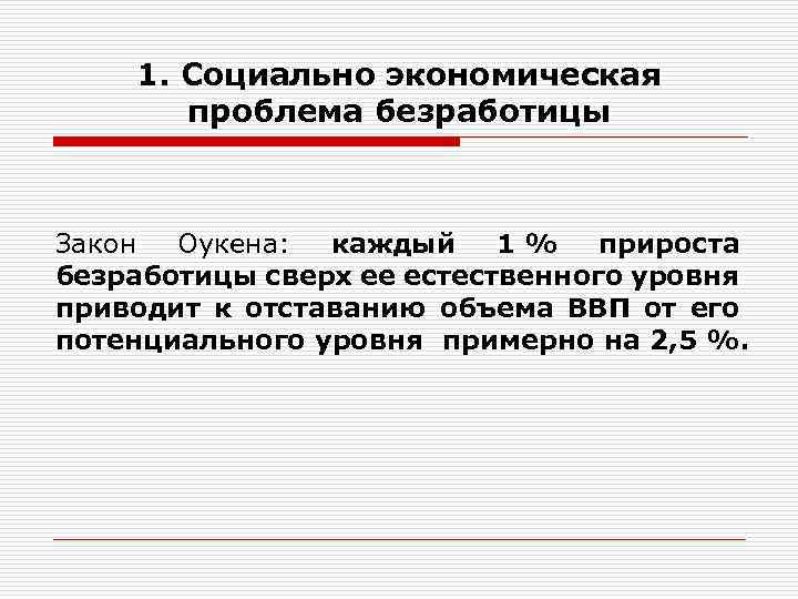 1. Социально экономическая проблема безработицы Закон Оукена: каждый 1 % прироста безработицы сверх ее