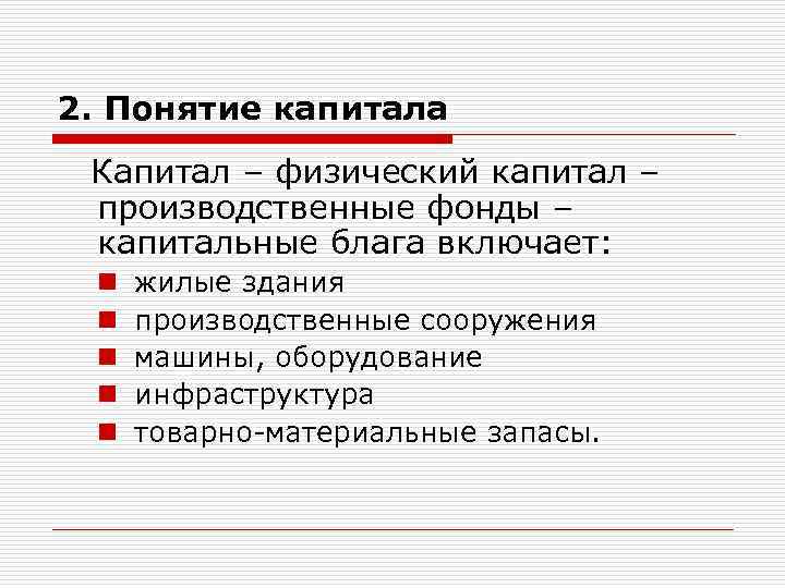 2. Понятие капитала Капитал – физический капитал – производственные фонды – капитальные блага включает: