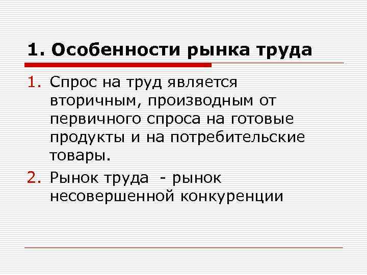 1. Особенности рынка труда 1. Спрос на труд является вторичным, производным от первичного спроса