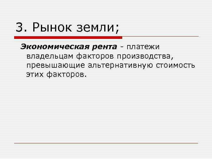 3. Рынок земли; Экономическая рента - платежи владельцам факторов производства, превышающие альтернативную стоимость этих