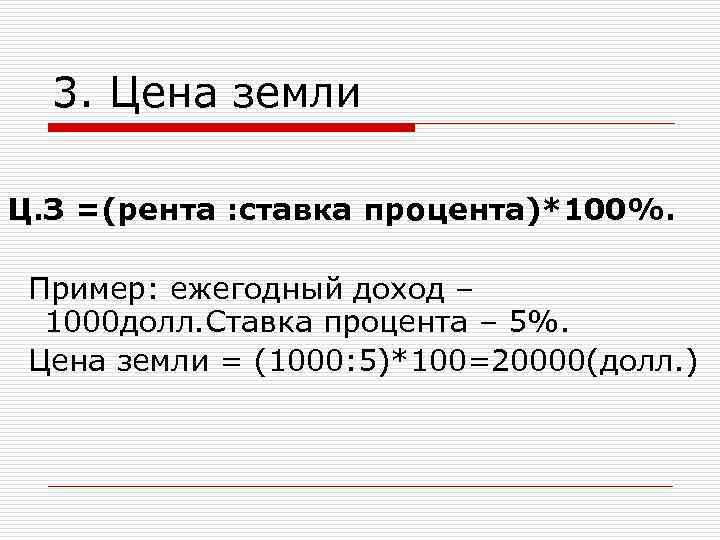 3. Цена земли Ц. З =(рента : ставка процента)*100%. Пример: ежегодный доход – 1000