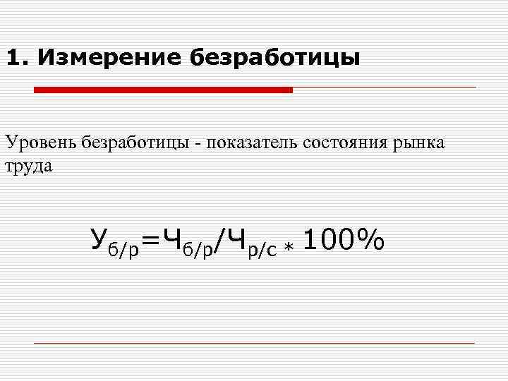 1. Измерение безработицы Уровень безработицы - показатель состояния рынка труда Уб/р=Чб/р/Чр/с * 100% 