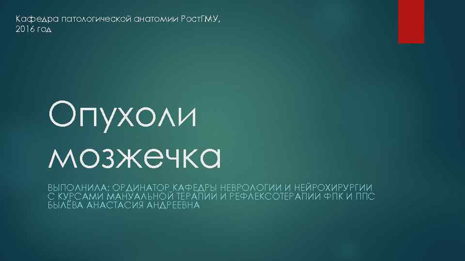 Кафедра патологической анатомии Рост. ГМУ, 2016 год Опухоли мозжечка ВЫПОЛНИЛА: ОРДИНАТОР КАФЕДРЫ НЕВРОЛОГИИ И